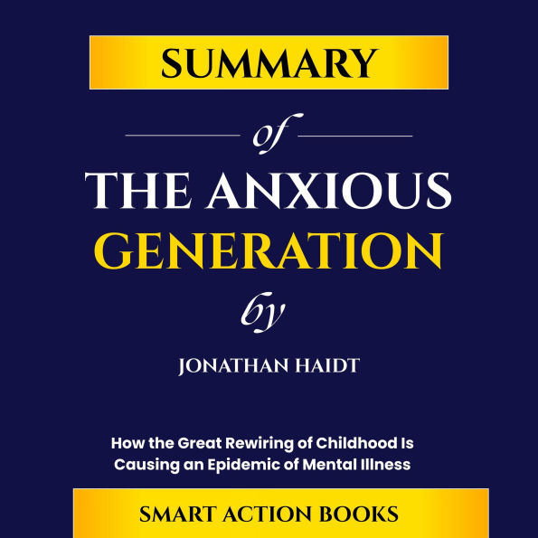 Summary of The Anxious Generation by Jonathan Haidt: How the Great Rewiring of Childhood Is Causing an Epidemic of Mental Illness
