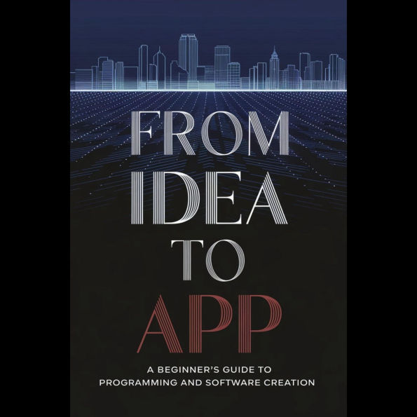 From Idea to App: A Beginner's Guide to Programming and Software Creation