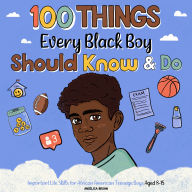 100 Things Every Black Boy Should Know & Do: Important Life Advice for Teenage Boys Aged 8-15 (African American Teen Guides)