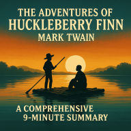 The Adventures of Huckleberry Finn: A Comprehensive 9-Minute Summary: Key Characters, Plot, Themes, and Symbols Explained (Abridged)