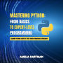 Mastering Python: From Basics to Expert-Level Programming: Learn Python Step-by-Step with Practical Projects