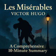 Les Misérables: A Comprehensive 10-Minute Summary: Key Characters, Plot, Themes, and Symbols Explained (Abridged)