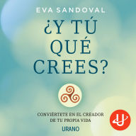 ¿Y tú que crees?: Conviértete en el creador de tu propia vida