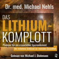 Das Lithium-Komplott: Plädoyer für ein essenzielles Spurenelement - Der verbotene Schlüssel zur mentalen Gesundheit.