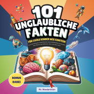 101 Unglaubliche Fakten für coole Kinder wie Einstein: Eine Sammlung der erstaunlichsten und verblüffendsten Kuriositäten über Wissen, den Weltraum, Tiere und vieles mehr!
