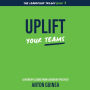 Uplift Your Teams: The Leadership Trilogy Book 3