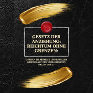 Gesetz der Anziehung: Reichtum ohne Grenzen:: Greifen Sie mithilfe universeller Gesetze auf den unbegrenzten Geldfluss zu