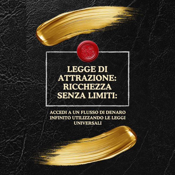 Legge di Attrazione: Ricchezza senza limiti:: Accedi a un flusso di denaro infinito utilizzando le leggi universali