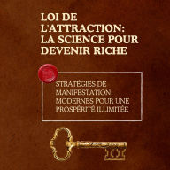 Loi de l'attraction: la science pour devenir riche: Stratégies de manifestation modernes pour une prospérité illimitée