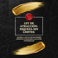 Ley de Atracción: Riqueza Sin Límites:: Acceda a un flujo de dinero infinito utilizando las leyes universales