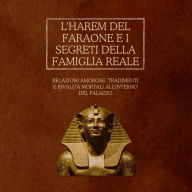 L'Harem del Faraone e i segreti della famiglia reale: Relazioni amorose, tradimenti e rivalità mortali all'interno del palazzo