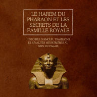 Le harem du pharaon et les secrets de la famille royale: Histoires d'amour, trahisons et rivalités meurtrières au sein du palais