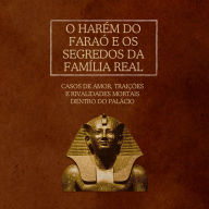 O Harém do Faraó e os segredos da família real: Casos de amor, traições e rivalidades mortais dentro do palácio