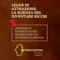 Legge di attrazione: la scienza del diventare ricchi: Strategie di manifestazione moderne per una prosperità illimitata