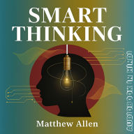 Smart Thinking By Metthew Allen: How to Think Like a Genius