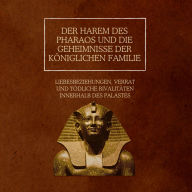 Der Harem des Pharaos und die Geheimnisse der königlichen Familie: Liebesbeziehungen, Verrat und tödliche Rivalitäten innerhalb des Palastes
