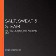 Salt, Sweat & Steam: The Fiery Education of an Accidental Chef