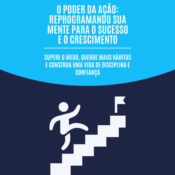 O poder da ação: reprogramando sua mente para o sucesso e o crescimento: Supere o medo, quebre maus hábitos e construa uma vida de disciplina e confiança