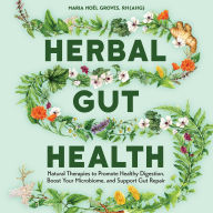 Herbal Gut Health: Natural Therapies to Promote Healthy Digestion, Boost Your Microbiome, and Support Gut Repair