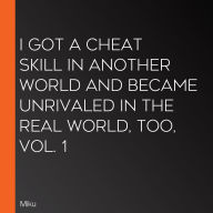 I Got a Cheat Skill in Another World and Became Unrivaled in the Real World, Too, Vol. 1