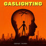Gaslighting: Unmasking the Gaslight Effect, Gaslighters, and the Psychology of Persuasion - From Being Gaslit to Breaking Free in a Culture of Manipulation, Shadows of Deceit, Dark Psychology, and Speed Reading People