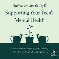 Supporting Your Teen's Mental Health: Science-Based Parenting Strategies for Repairing Relationships and Helping Young People Thrive