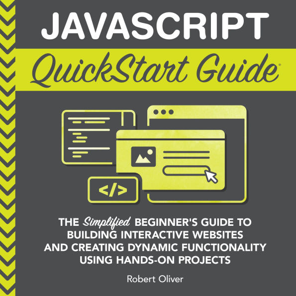 JavaScript QuickStart Guide: The Simplified Beginner's Guide to Building Interactive Websites and Creating Dynamic Functionality Using Hands-On Projects