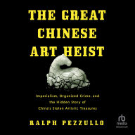The Great Chinese Art Heist: Imperialism, Organized Crime, and the Hidden Story of China's Stolen Artistic Treasures