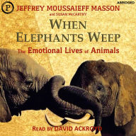 When Elephants Weep: The Emotional Lives of Animals (Abridged)