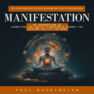 Manifestation: An Introduction to Harnessing the Law of Attraction (An Introduction to Harnessing the Law of Attraction & Journal for Creating the Life You Want)