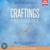 Profitable Craftings:: Turn Your DIY Skills into a Thriving Handmade Business (How to Monetize Your Crafts, Sell Online, and Create a Sustainable Income Stream)