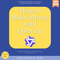 How to Make Money with Qwen AI:: AI Profit Secrets to Build a Passive Income Stream {Step-by-Step Guide to Monetizing AI, Automating Workflows, and Scaling Your Earnings}