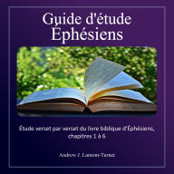 Guide d'étude: Éphésiens: Étude verset par verset du livre biblique d'Éphésiens, chapitres 1 à 6