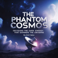 The Phantom Cosmos: Decoding the Dark Energy That Expands the Universe