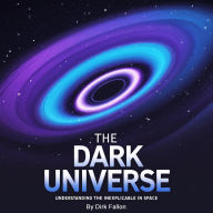 The Dark Universe: Understanding the Inexplicable in Space