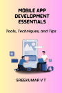 Mobile App Development Essentials: Tools, Techniques, and Tips