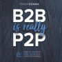 B2B Is Really P2P: How to Win With High Touch in a High Tech World