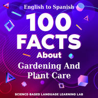 100 Facts About Gardening And Plant Care: English to Spanish