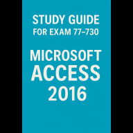 Study Guide for Exam 77-730: Microsoft Access 2016