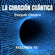 LA CURACIÓN CUÁNTICA. Resumen 10 minutos de Deepak Chopra:: Explorando las fronteras de la medicina mental y corporal. ¿Y si el poder de curarte estuviera ya dentro de ti? (Abridged)