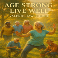 Age Strong, Live Well: The Senior's Handbook for Physical, Mental, and Emotional Wellness