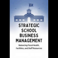Strategic School Business Management: Balancing Fiscal Health, Facilities, and Staff Resources