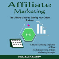 Affiliate Marketing: The Ultimate Guide to Starting Your Online Business (Affiliate Marketing Explained Affiliate Marketing Course Affiliate Marketing Strategies)
