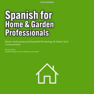 Spanish for Home & Garden Professionals: Master Landscaping and Household Terminology for Better Client Communication