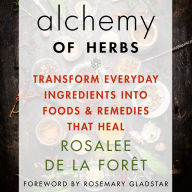 Alchemy of Herbs: Transform Everyday Ingredients into Foods & Remedies That Heal