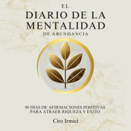 El Diario de la Mentalidad de Abundancia: 90 Días de Afirmaciones Positivas para Atraer Riqueza y Éxito