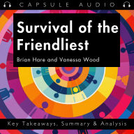 Survival of the Friendliest by Brian Hare and Vanessa Wood: Key Takeaways, Summary & Analysis