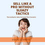 Sell Like a Pro Without Sleazy Tactics: The Authentic Sales Formula That Converts