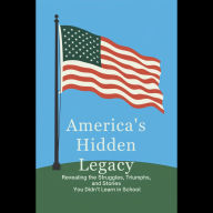 America's Hidden Legacy: Revealing the Struggles, Triumphs, and Stories You Didn't Learn in School