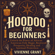 Hoodoo for Beginners: Unlock the Power of African American Folk Magic, Rootwork, Prosperity, Healing and Spiritual Protection